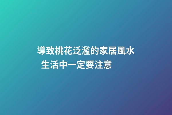 導致桃花泛濫的家居風水  生活中一定要注意
